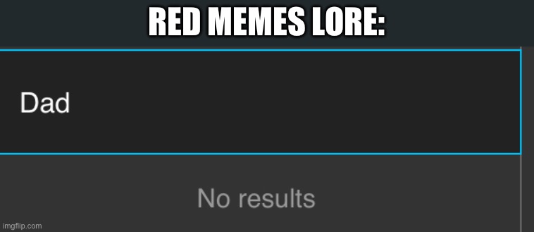 Dad no results | RED MEMES LORE: | image tagged in dad no results | made w/ Imgflip meme maker