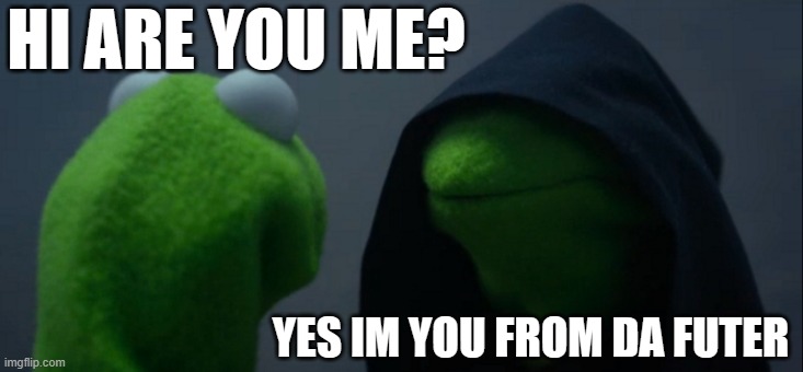 meme | HI ARE YOU ME? YES IM YOU FROM DA FUTER | image tagged in memes,evil kermit | made w/ Imgflip meme maker