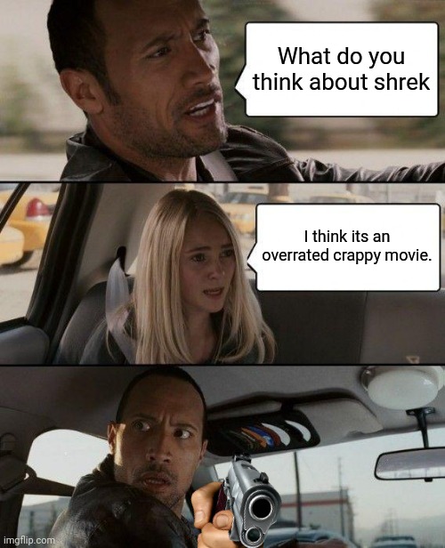 The Rock Driving | What do you think about shrek; I think its an overrated crappy movie. | image tagged in memes,the rock driving | made w/ Imgflip meme maker