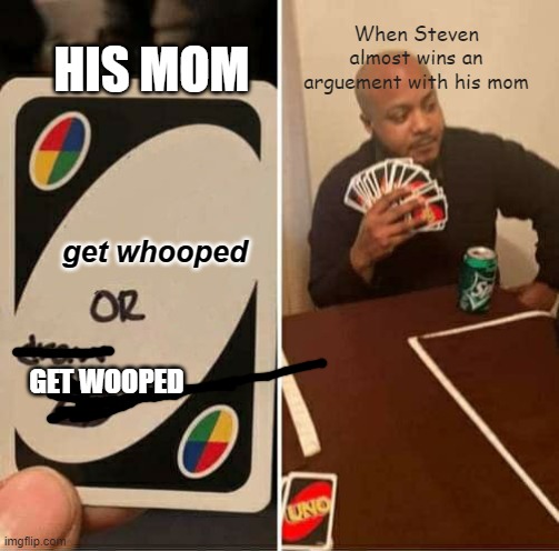 UNO Draw 25 Cards Meme | HIS MOM; When Steven almost wins an arguement with his mom; get whooped; GET WOOPED | image tagged in memes,uno draw 25 cards | made w/ Imgflip meme maker