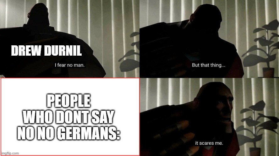 Haha youtube ban goes BRRRRRRRRR | DREW DURNIL; PEOPLE WHO DONT SAY NO NO GERMANS: | image tagged in tf2 heavy i fear no man | made w/ Imgflip meme maker