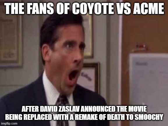david zaslav will probably announce that he'll be replacing coyote vs acme with a remake fo death to smoochy | image tagged in no god no god please no,reposts | made w/ Imgflip meme maker