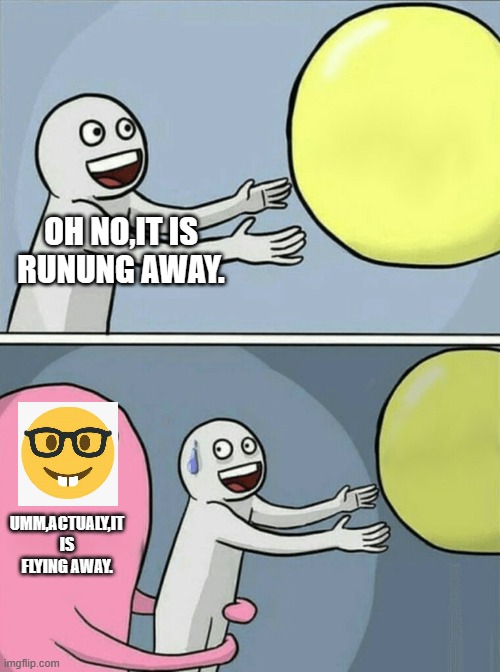 Running Away Balloon | OH NO,IT IS RUNUNG AWAY. UMM,ACTUALY,IT IS FLYING AWAY. | image tagged in memes,running away balloon | made w/ Imgflip meme maker