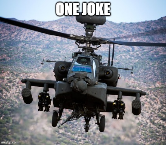 attack helicopter apache | ONE JOKE | image tagged in attack helicopter apache | made w/ Imgflip meme maker