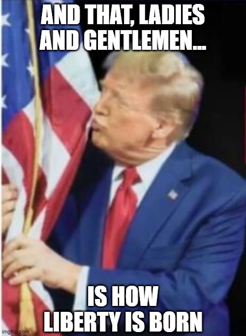 Let's Make a Liberty | AND THAT, LADIES AND GENTLEMEN... IS HOW LIBERTY IS BORN | image tagged in politics,trump,sarcasm | made w/ Imgflip meme maker