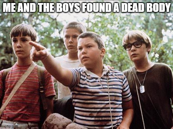 Stand by Me | ME AND THE BOYS FOUND A DEAD BODY | image tagged in me and the boys | made w/ Imgflip meme maker