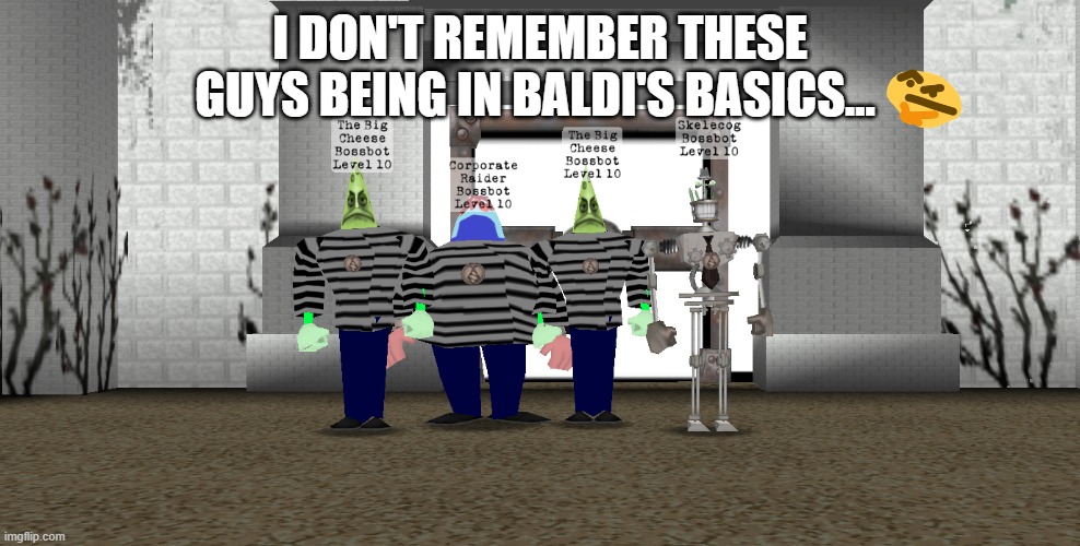 I DON'T REMEMBER THESE GUYS BEING IN BALDI'S BASICS... | image tagged in baldi's basics | made w/ Imgflip meme maker