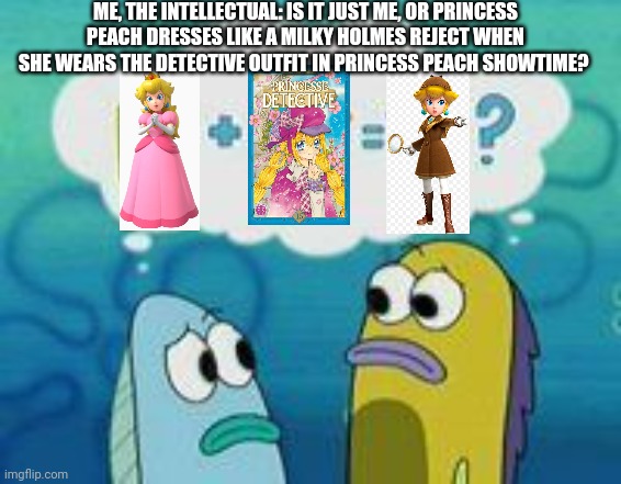 Ah yes, my favorite honorary Milky Holmes member, Princess Peach after turning herself into Detective Peach | ME, THE INTELLECTUAL: IS IT JUST ME, OR PRINCESS PEACH DRESSES LIKE A MILKY HOLMES REJECT WHEN SHE WEARS THE DETECTIVE OUTFIT IN PRINCESS PEACH SHOWTIME? | image tagged in sponge plus star equal clam,princess peach,detective | made w/ Imgflip meme maker