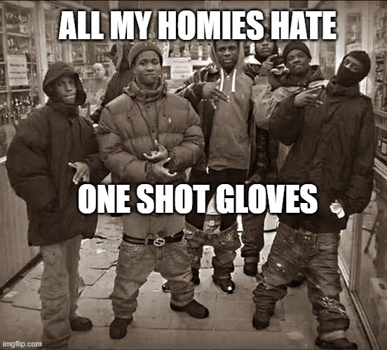 All My Homies Hate | ALL MY HOMIES HATE; ONE SHOT GLOVES | image tagged in all my homies hate | made w/ Imgflip meme maker