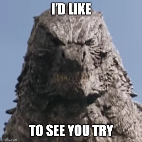 The rock (Godzilla) | I’D LIKE TO SEE YOU TRY | image tagged in the rock godzilla | made w/ Imgflip meme maker