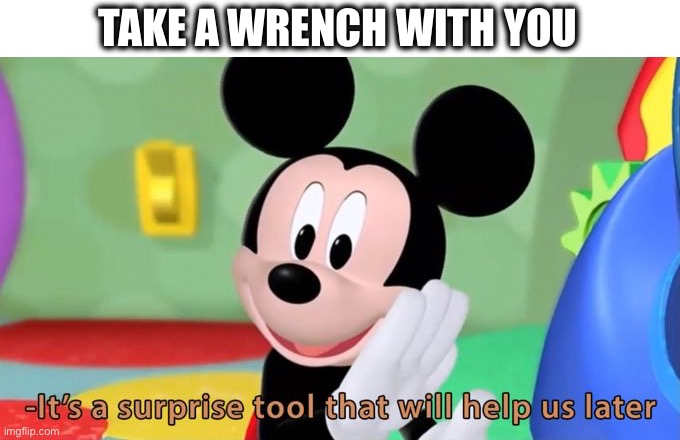 Mickey mouse tool | TAKE A WRENCH WITH YOU | image tagged in mickey mouse tool | made w/ Imgflip meme maker