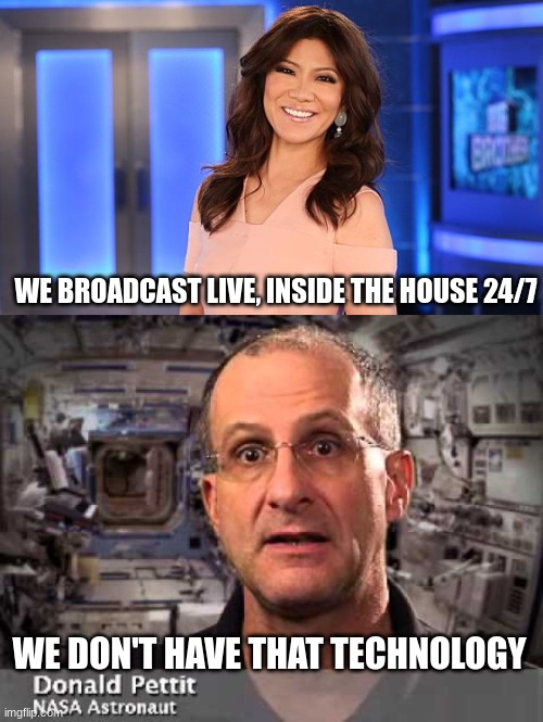 Earth is not Flat | WE BROADCAST LIVE, INSIDE THE HOUSE 24/7; WE DON'T HAVE THAT TECHNOLOGY | image tagged in julie chen,nasa,nasa hoax | made w/ Imgflip meme maker