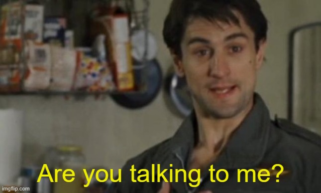 Are you talking to me | Are you talking to me? | image tagged in are you talking to me | made w/ Imgflip meme maker