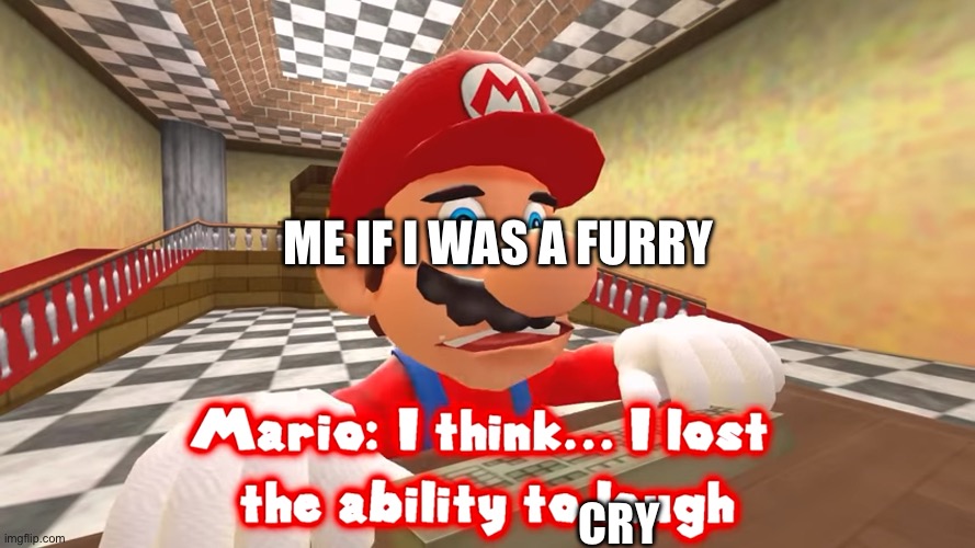 i think i lost the ability to laugh | CRY ME IF I WAS A FURRY | image tagged in i think i lost the ability to laugh | made w/ Imgflip meme maker