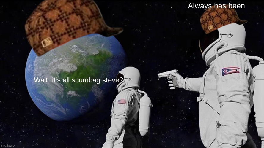 repost of a repost of repost of a | Always has been; Wait, it's all scumbag steve? | image tagged in memes,always has been | made w/ Imgflip meme maker