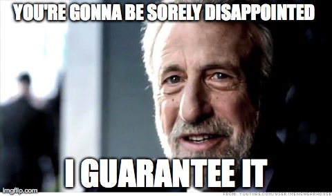 I Guarantee It | YOU'RE GONNA BE SORELY DISAPPOINTED  I GUARANTEE IT | image tagged in memes,i guarantee it,AdviceAnimals | made w/ Imgflip meme maker