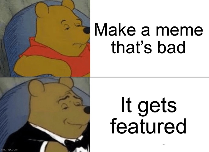 Suiiii | Make a meme that’s bad; It gets featured | image tagged in memes,tuxedo winnie the pooh | made w/ Imgflip meme maker