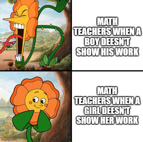 Math teachers have a crush on girls | MATH TEACHERS WHEN A BOY DEESN'T SHOW HIS WORK; MATH TEACHERS WHEN A GIRL DEESN'T SHOW HER WORK | image tagged in so true,sad but true,alternative facts | made w/ Imgflip meme maker