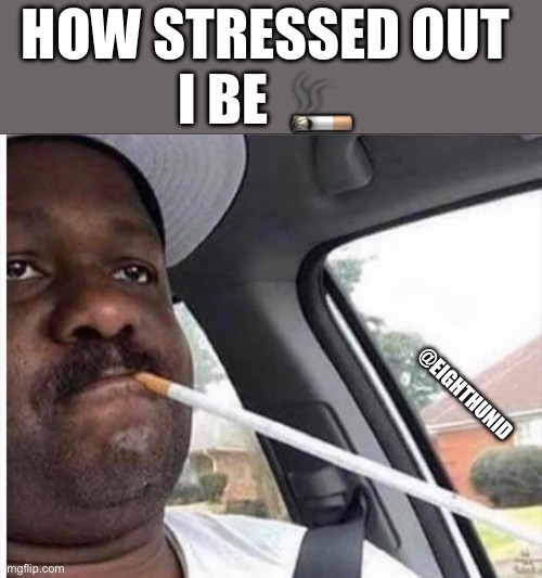 stress | HOW STRESSED OUT 
I BE  🚬; @EIGHTHUNID | image tagged in stress | made w/ Imgflip meme maker