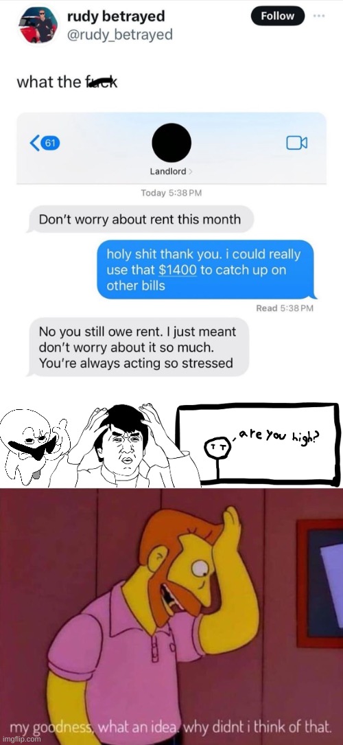 Scumbag Landlord | image tagged in my goodness what an idea why didn't i think of that,jackie chan confused,i beg your pardon,the simpsons,i believe in supremacy | made w/ Imgflip meme maker