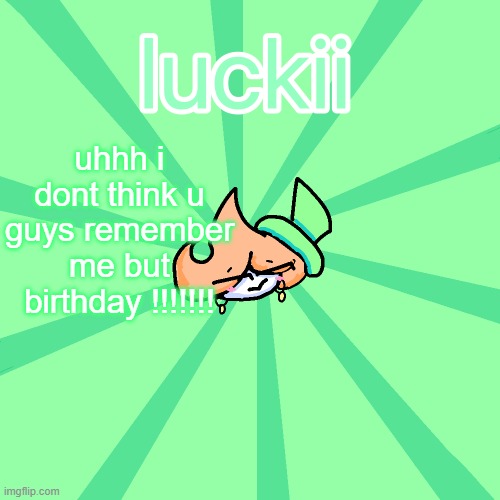 luckii | uhhh i dont think u guys remember me but birthday !!!!!!! | image tagged in luckii | made w/ Imgflip meme maker