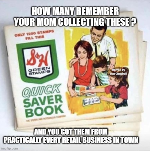 S & H Green Stamps | HOW MANY REMEMBER YOUR MOM COLLECTING THESE ? MEMEs by Dan Campbell; AND YOU GOT THEM FROM PRACTICALLY EVERY RETAIL BUSINESS IN TOWN | image tagged in s h green stamps | made w/ Imgflip meme maker