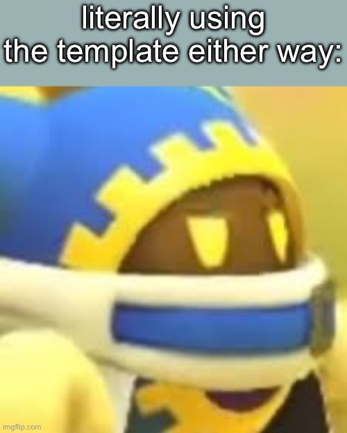 Unamused Magolor | literally using the template either way: | image tagged in unamused magolor | made w/ Imgflip meme maker