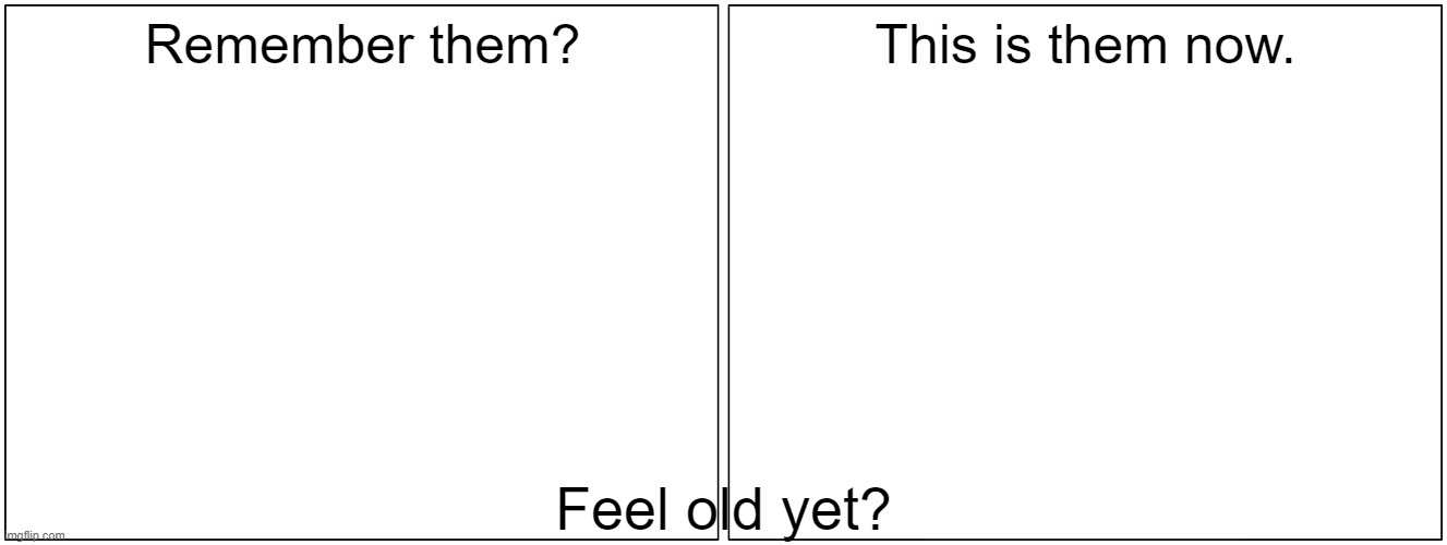 feelp old yet? but with the feel old yet? test Blank Meme Template