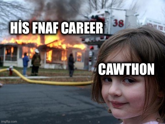 HIS CAREER | HİS FNAF CAREER; CAWTHON | image tagged in memes,disaster girl | made w/ Imgflip meme maker