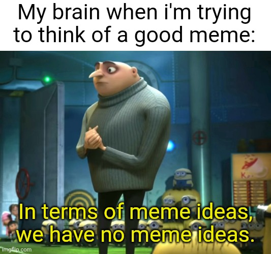 This happens quite often | My brain when i'm trying to think of a good meme:; In terms of meme ideas, we have no meme ideas. | image tagged in in terms of money we have no money,memes,relatable,gru,despicable me,so true memes | made w/ Imgflip meme maker