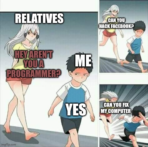 no, please | CAN YOU HACK FACEBOOK? RELATIVES; ME; HEY AREN'T YOU A PROGRAMMER? YES; CAN YOU FIX MY COMPUTER | image tagged in anime boy running,programmers,relatives,computers,hack | made w/ Imgflip meme maker