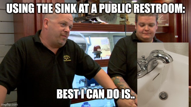 Public Restroom Sinks | USING THE SINK AT A PUBLIC RESTROOM:; BEST I CAN DO IS.. | image tagged in pawn stars best i can do,public restrooms,sink | made w/ Imgflip meme maker