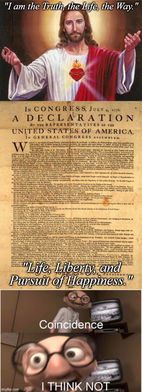 The Founders had to be inspired when they wrote that. | "I am the Truth, the Life, the Way."; "Life, Liberty, and Pursuit of Happiness." | image tagged in jesus,declaration of independence,coincidence i think not | made w/ Imgflip meme maker