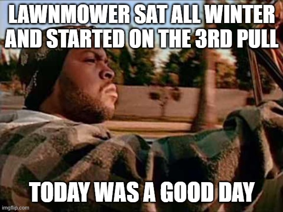 Lawnmower Started | LAWNMOWER SAT ALL WINTER AND STARTED ON THE 3RD PULL; TODAY WAS A GOOD DAY | image tagged in memes,today was a good day | made w/ Imgflip meme maker