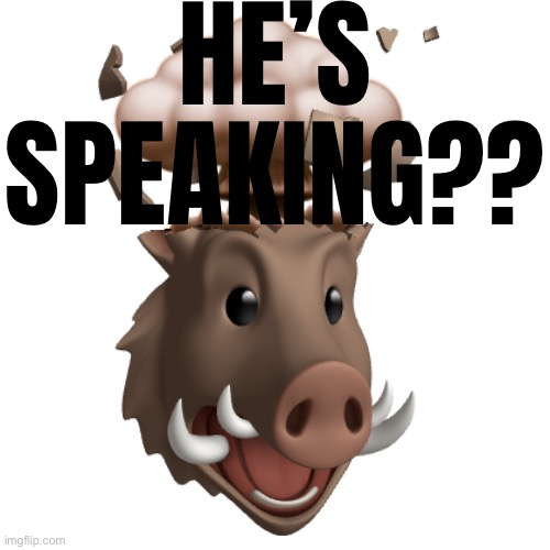 Boar Head explode | HE’S SPEAKING?? | image tagged in boar head explode | made w/ Imgflip meme maker