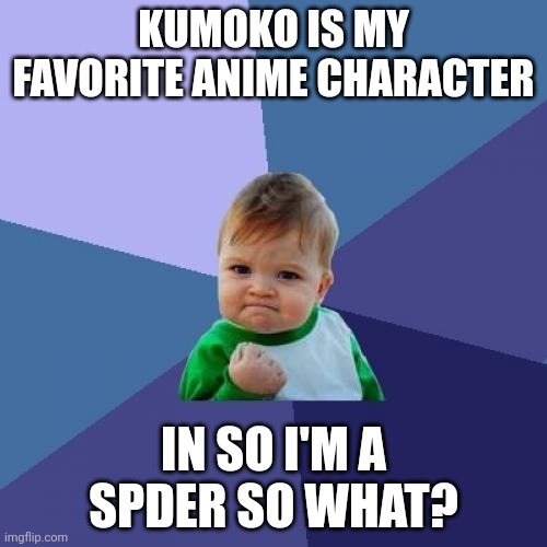 For example | KUMOKO IS MY FAVORITE ANIME CHARACTER; IN SO I'M A SPDER SO WHAT? | image tagged in memes,success kid | made w/ Imgflip meme maker