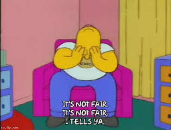 Homer it's not fair | image tagged in homer it's not fair | made w/ Imgflip meme maker