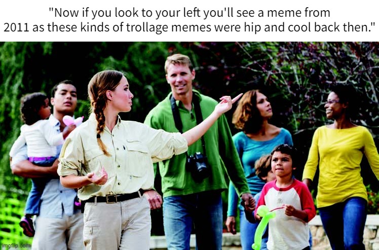 Show us the way | "Now if you look to your left you'll see a meme from 2011 as these kinds of trollage memes were hip and cool back then." | image tagged in show us the way | made w/ Imgflip meme maker