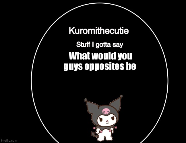 Kuromithecuties announcement temp | What would you guys opposites be | image tagged in kuromithecuties announcement temp | made w/ Imgflip meme maker