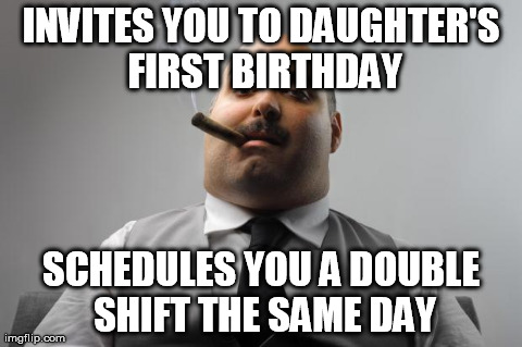 Scumbag Boss Meme | INVITES YOU TO DAUGHTER'S FIRST BIRTHDAY SCHEDULES YOU A DOUBLE SHIFT THE SAME DAY | image tagged in memes,scumbag boss,AdviceAnimals | made w/ Imgflip meme maker