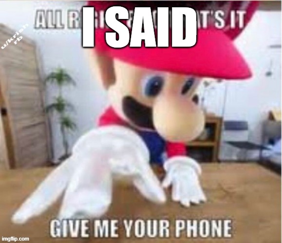 alright bro that's it, give me your phone | I SAID | image tagged in alright bro that's it give me your phone | made w/ Imgflip meme maker