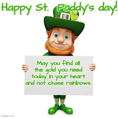 leprechaun with blank poster | Happy St.  Paddy's day! May you find all the gold you need today in your heart and not chase rainbows. | image tagged in leprechaun with blank poster | made w/ Imgflip meme maker