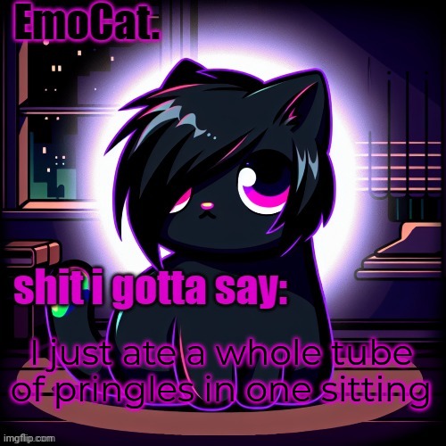 EmoCat. announcement temp | I just ate a whole tube of pringles in one sitting | image tagged in emocat announcement temp | made w/ Imgflip meme maker