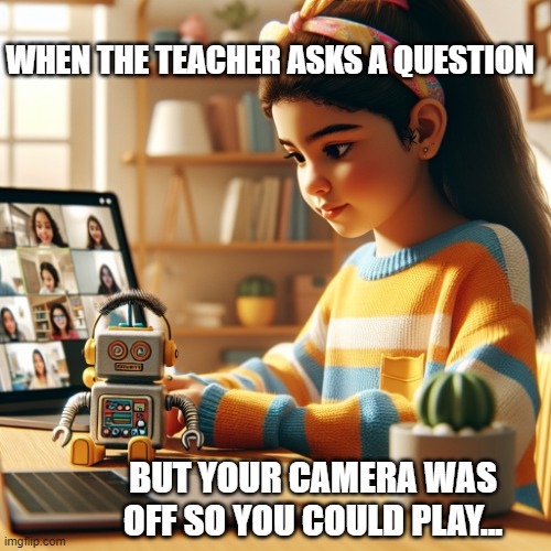 WHEN THE TEACHER ASKS A QUESTION; BUT YOUR CAMERA WAS OFF SO YOU COULD PLAY... | made w/ Imgflip meme maker