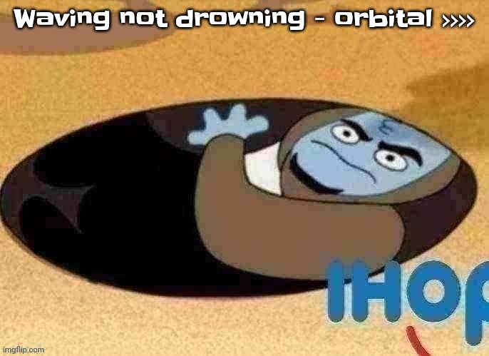 It's really epic | Waving not drowning - orbital >>>> | image tagged in ihop | made w/ Imgflip meme maker