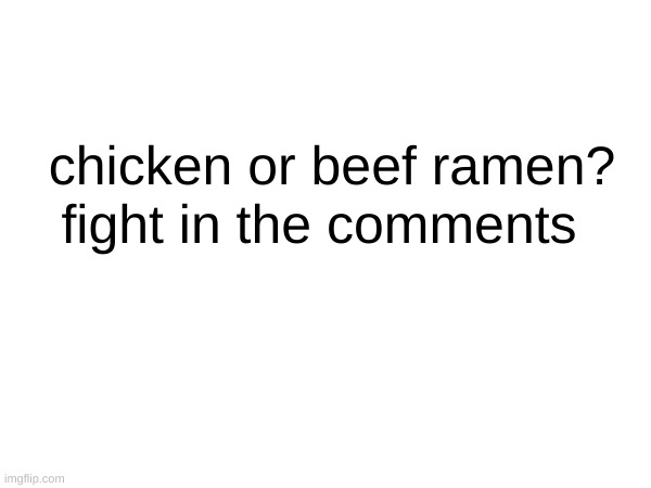 fight in the comments; chicken or beef ramen? | image tagged in ramen,war | made w/ Imgflip meme maker