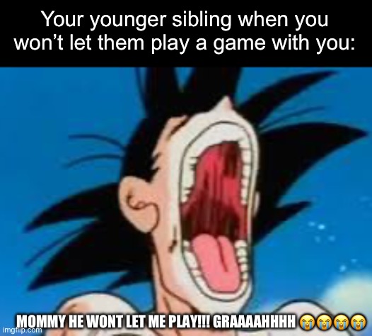 Your younger sibling when you don’t let them play with you. | Your younger sibling when you won’t let them play a game with you:; MOMMY HE WONT LET ME PLAY!!! GRAAAAHHHH 😭😭😭😭 | image tagged in video games,meme,funny,siblings | made w/ Imgflip meme maker
