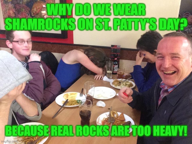 Sham rocks | WHY DO WE WEAR SHAMROCKS ON ST. PATTY'S DAY? BECAUSE REAL ROCKS ARE TOO HEAVY! | image tagged in dad joke meme,st patrick's day,shamrocks | made w/ Imgflip meme maker