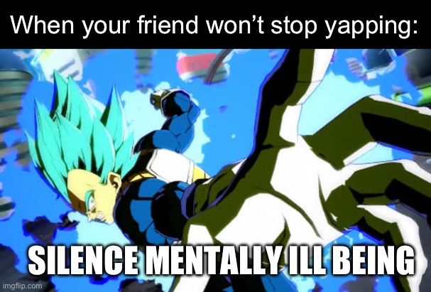 When your friend won’t stop yapping | When your friend won’t stop yapping:; SILENCE MENTALLY ILL BEING | image tagged in vegeta pepe punch,meme,friends | made w/ Imgflip meme maker