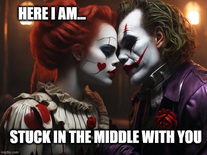 Stealers Heart | HERE I AM... STUCK IN THE MIDDLE WITH YOU | image tagged in the joker,pennywise,rock and roll,classic rock,horror,horror movies | made w/ Imgflip meme maker